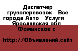 Диспетчер грузоперевозок - Все города Авто » Услуги   . Ярославская обл.,Фоминское с.